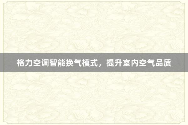 格力空调智能换气模式，提升室内空气品质